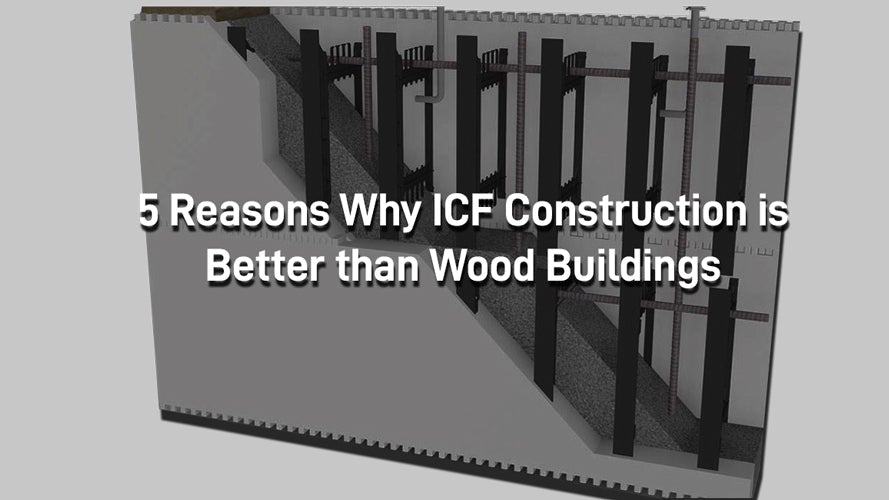 5 Reasons Why ICF Construction is Better than Wood